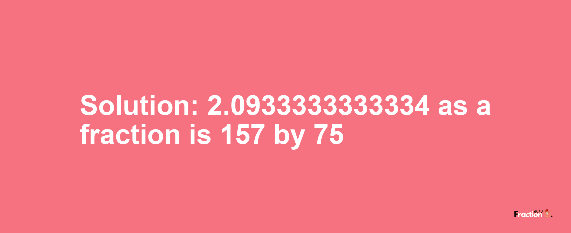 Solution:2.0933333333334 as a fraction is 157/75